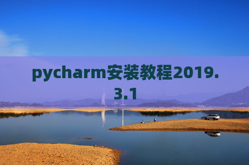 pycharm安装教程2019.3.1 pycharm安装教程2019.3.1